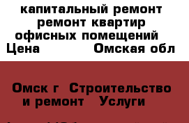 капитальный ремонт ремонт квартир офисных помещений › Цена ­ 1 500 - Омская обл., Омск г. Строительство и ремонт » Услуги   